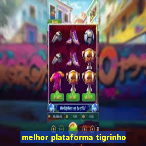 melhor plataforma tigrinho